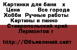 Картинки для бани 17х27 › Цена ­ 350 - Все города Хобби. Ручные работы » Картины и панно   . Ставропольский край,Лермонтов г.